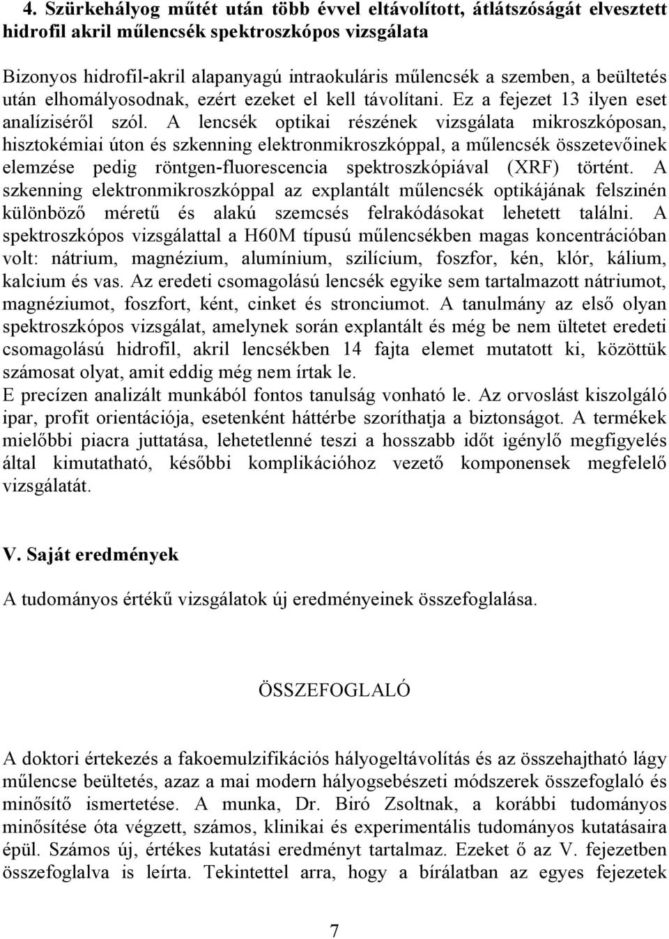 A lencsék optikai részének vizsgálata mikroszkóposan, hisztokémiai úton és szkenning elektronmikroszkóppal, a műlencsék összetevőinek elemzése pedig röntgen-fluorescencia spektroszkópiával (XRF)