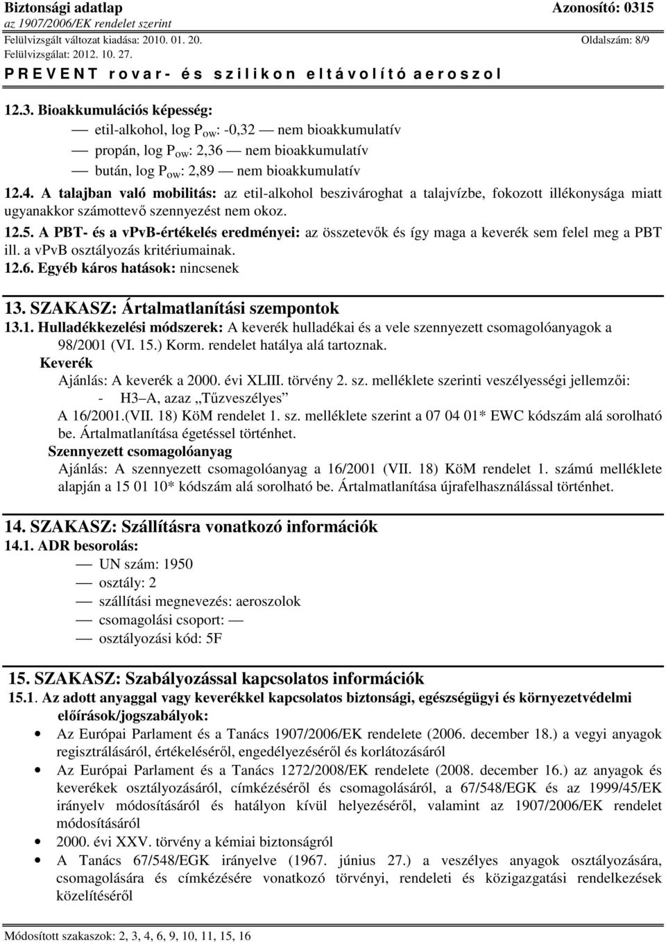 A talajban való mobilitás: az etil-alkohol beszivároghat a talajvízbe, fokozott illékonysága miatt ugyanakkor számottevő szennyezést nem okoz. 12.5.