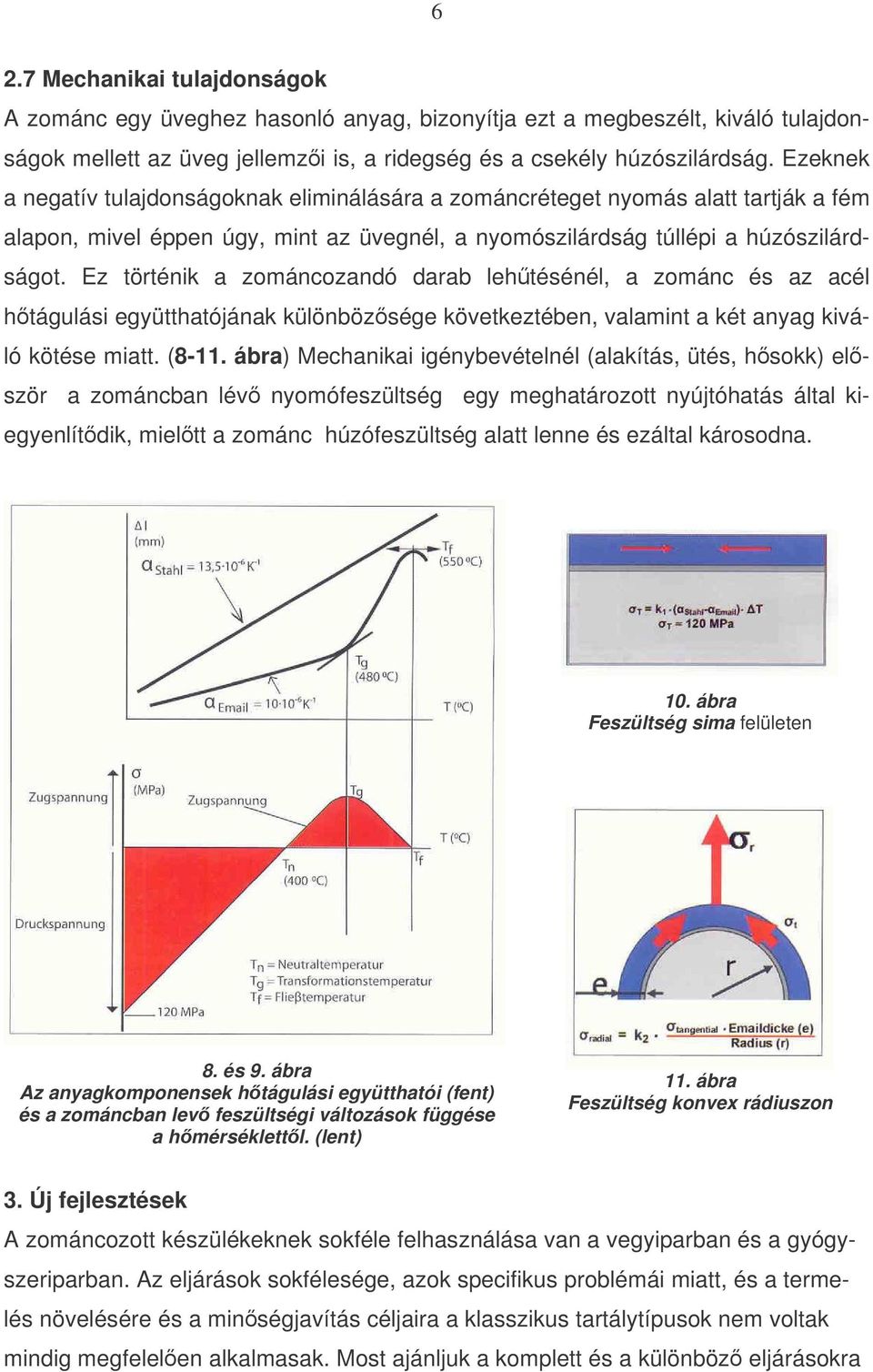 Ez történik a zománcozandó darab lehtésénél, a zománc és az acél htágulási együtthatójának különbözsége következtében, valamint a két anyag kiváló kötése miatt. (8-11.