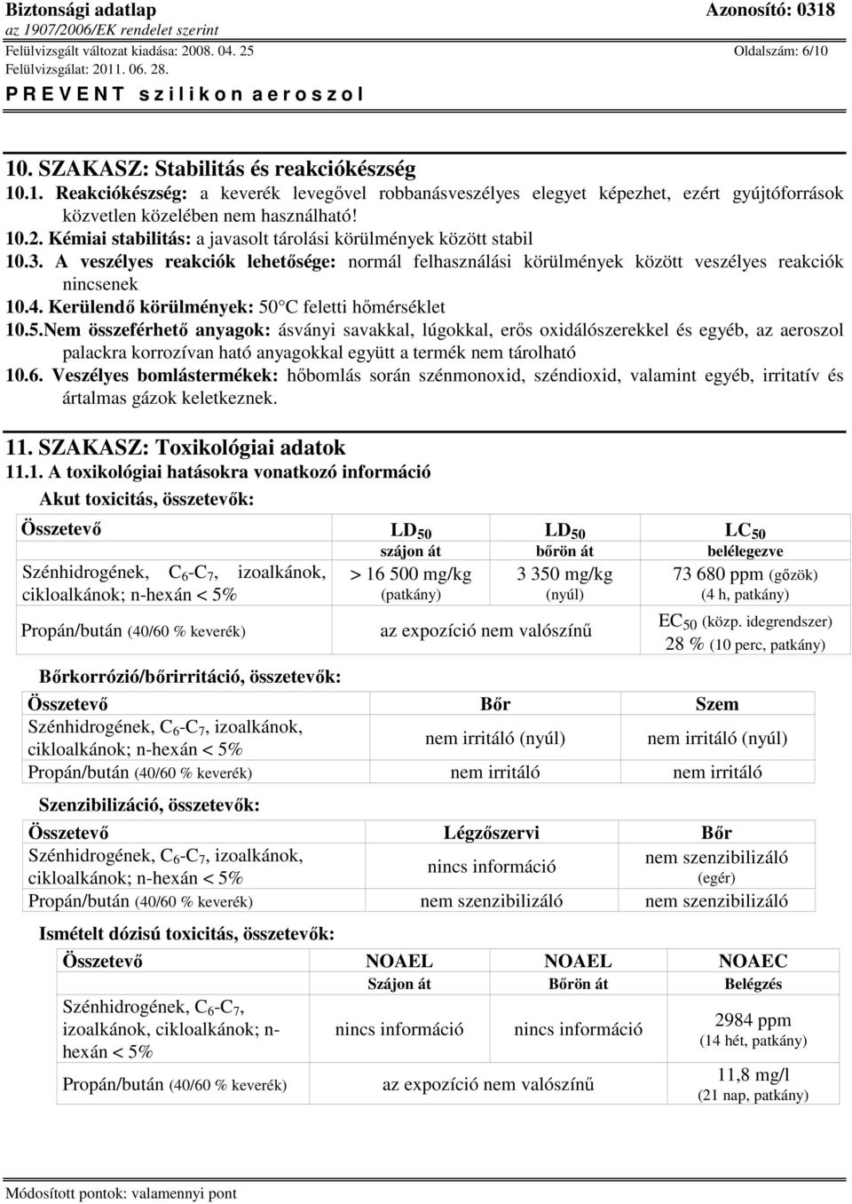 Kerülendő körülmények: 50 C feletti hőmérséklet 10.5.Nem összeférhető anyagok: ásványi savakkal, lúgokkal, erős oxidálószerekkel és egyéb, az aeroszol palackra korrozívan ható anyagokkal együtt a termék nem tárolható 10.