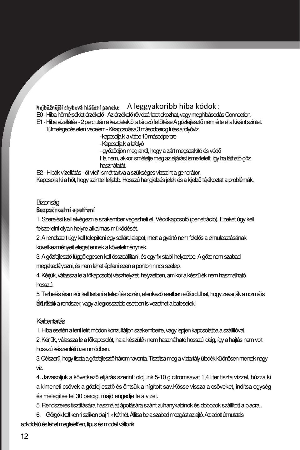Túlmelegedés elleni védelem - Kikapcsolása 3 másodpercig fűtés a folyóvíz - kapcsolja ki a vízbe 10 másodpercre - Kapcsolja ki a lefolyó - győződjön meg arról, hogy a zárt megszakító és védő Ha nem,