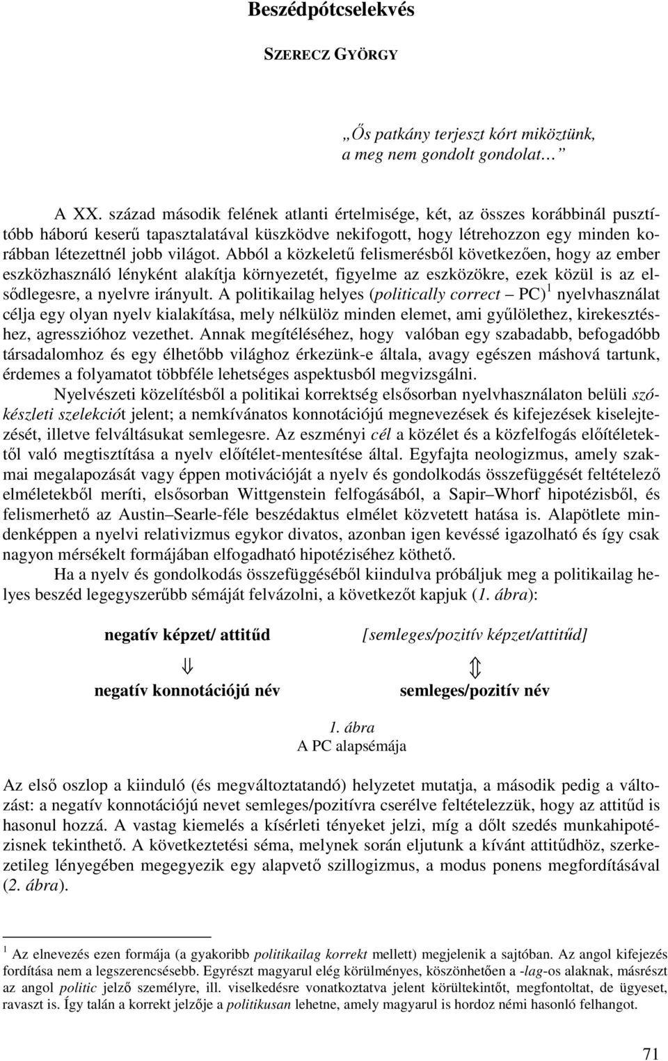 Abból a közkelető felismerésbıl következıen, hogy az ember eszközhasználó lényként alakítja környezetét, figyelme az eszközökre, ezek közül is az elsıdlegesre, a nyelvre irányult.