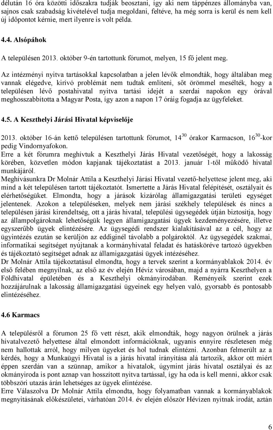 Az intézményi nyitva tartásokkal kapcsolatban a jelen lévők elmondták, hogy általában meg vannak elégedve, kirívó problémát nem tudtak említeni, sőt örömmel mesélték, hogy a településen lévő