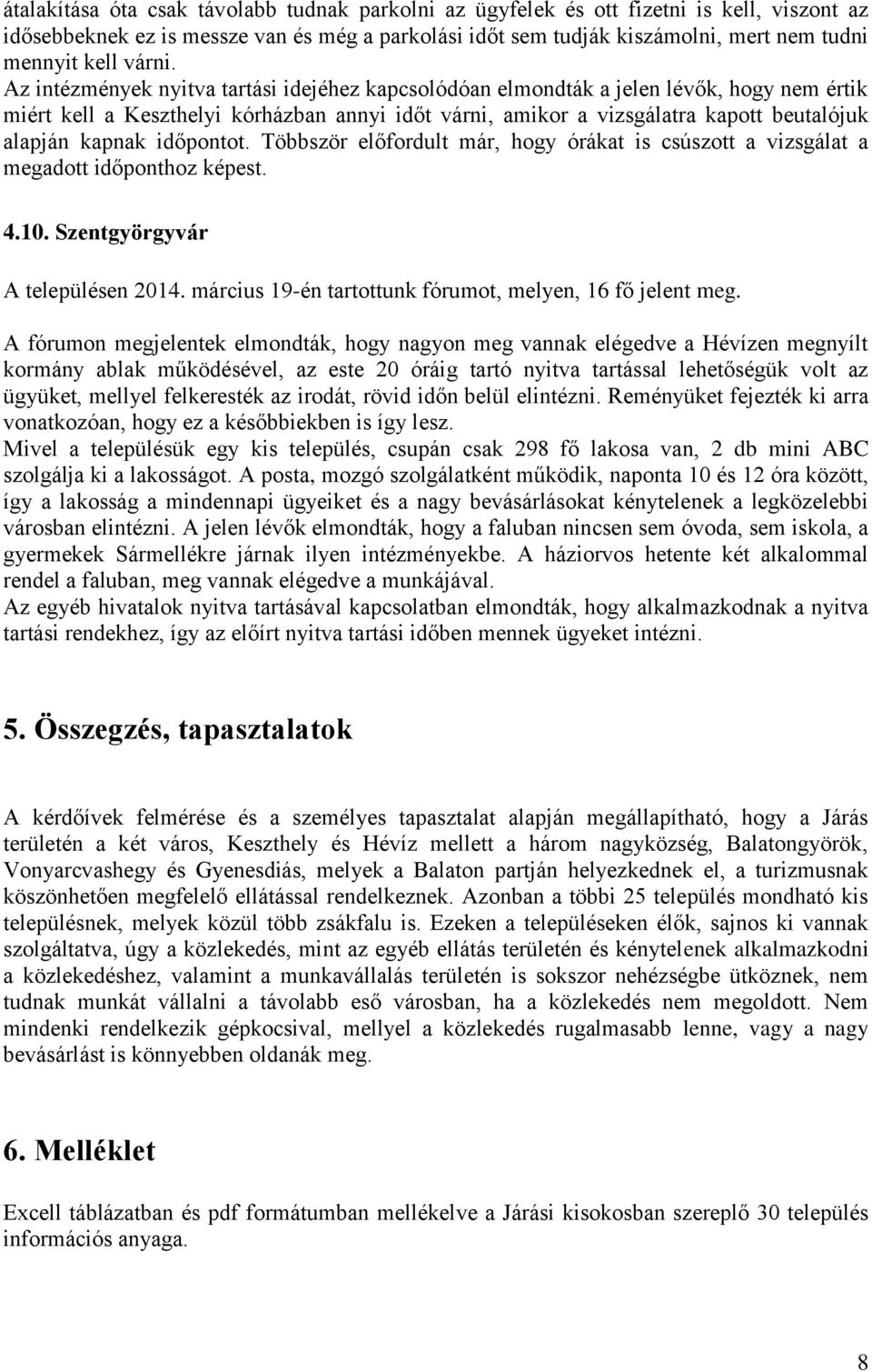 Az intézmények nyitva tartási idejéhez kapcsolódóan elmondták a jelen lévők, hogy nem értik miért kell a Keszthelyi kórházban annyi időt várni, amikor a vizsgálatra kapott beutalójuk alapján kapnak