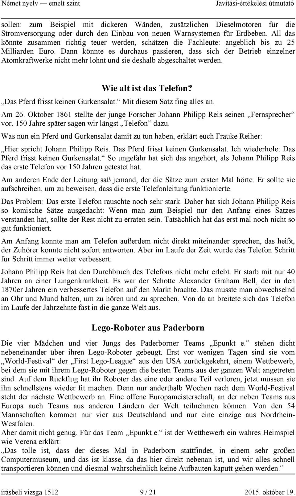 Dann könnte es durchaus passieren, dass sich der Betrieb einzelner Atomkraftwerke nicht mehr lohnt und sie deshalb abgeschaltet werden. Wie alt ist das Telefon? Das Pferd frisst keinen Gurkensalat.