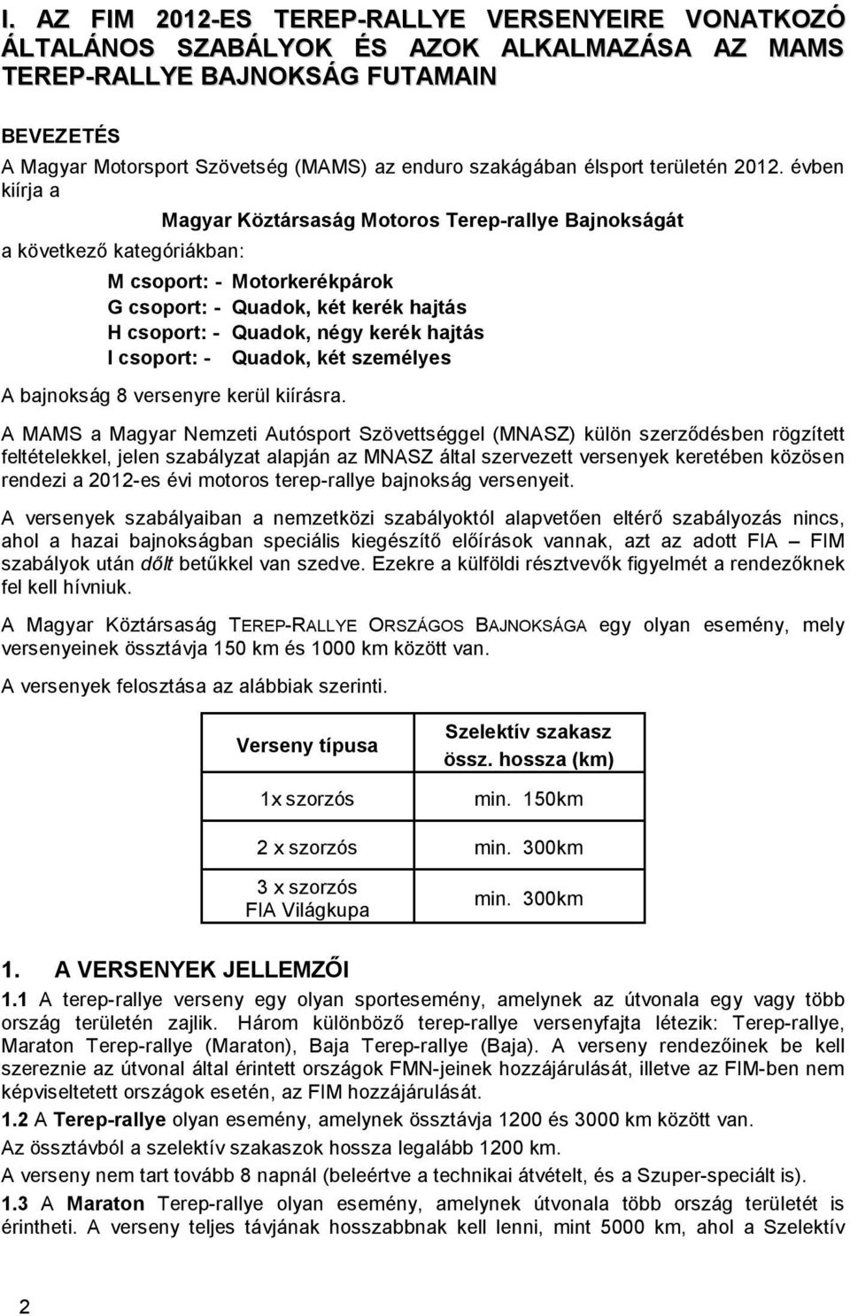 évben kiírja a a következő kategóriákban: Magyar Köztársaság Motoros Terep-rallye Bajnokságát M csoport: - Motorkerékpárok G csoport: - Quadok, két kerék hajtás H csoport: - Quadok, négy kerék hajtás