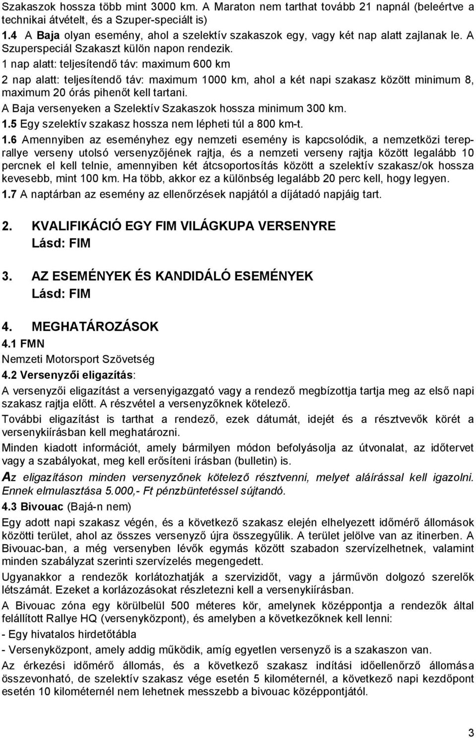 1 nap alatt: teljesítendő táv: maximum 600 km 2 nap alatt: teljesítendő táv: maximum 1000 km, ahol a két napi szakasz között minimum 8, maximum 20 órás pihenőt kell tartani.