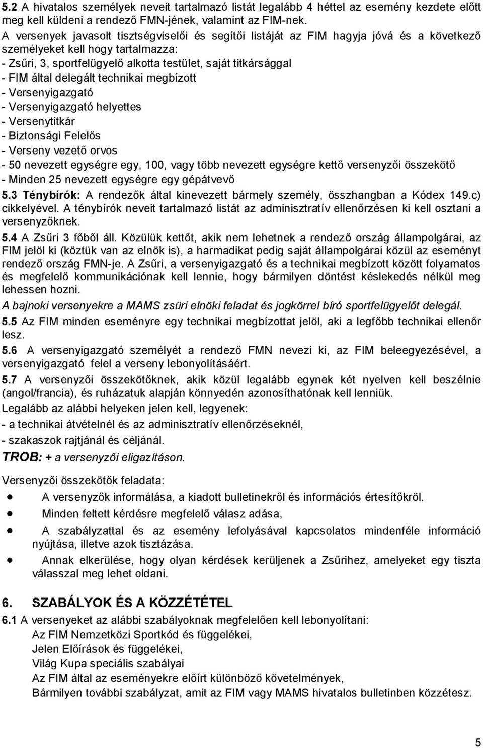 által delegált technikai megbízott - Versenyigazgató - Versenyigazgató helyettes - Versenytitkár - Biztonsági Felelős - Verseny vezető orvos - 50 nevezett egységre egy, 100, vagy több nevezett