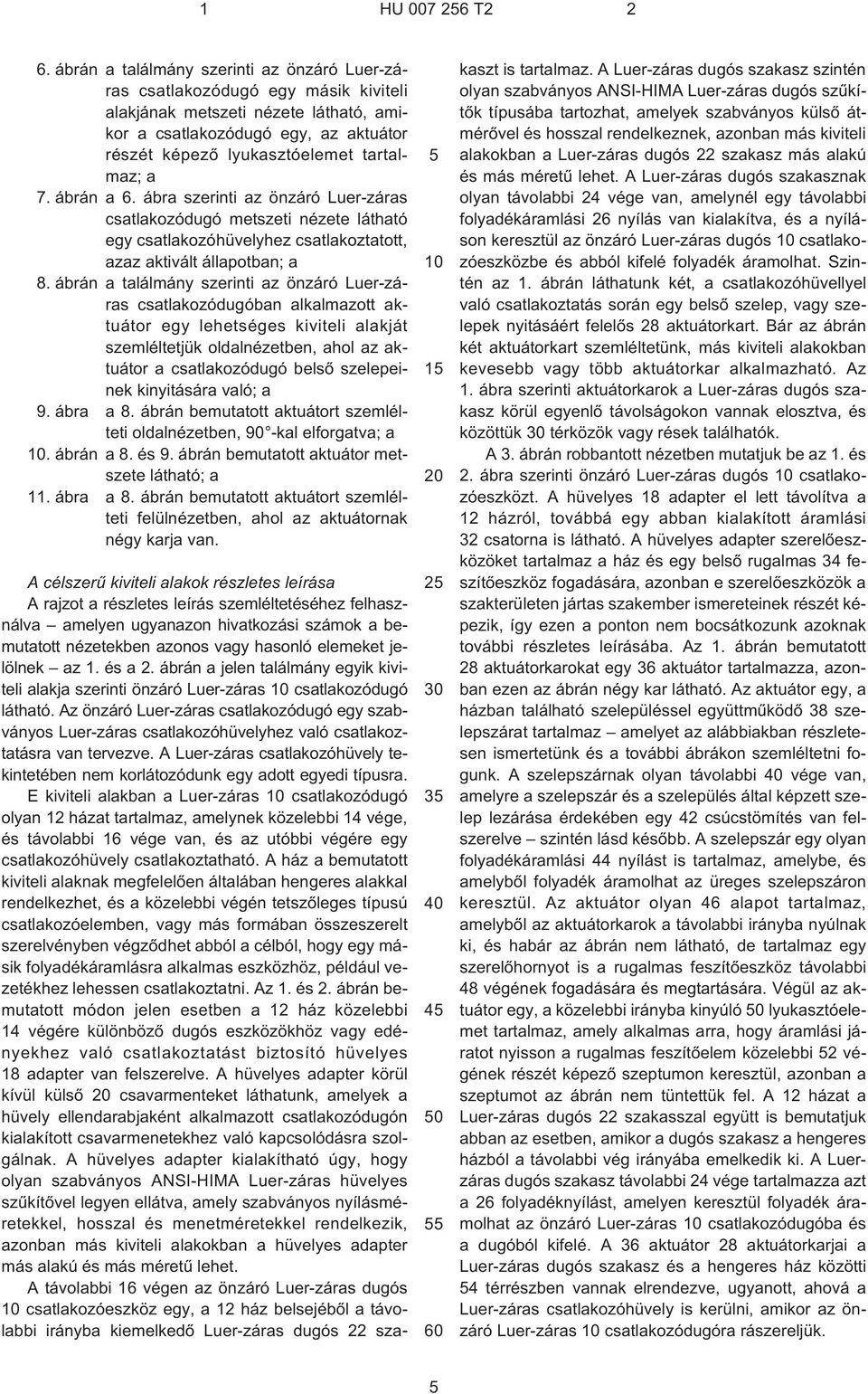 a 7. ábrán a 6. ábra szerinti az önzáró Luer-záras csatlakozódugó metszeti nézete látható egy csatlakozóhüvelyhez csatlakoztatott, azaz aktivált állapotban; a 8.