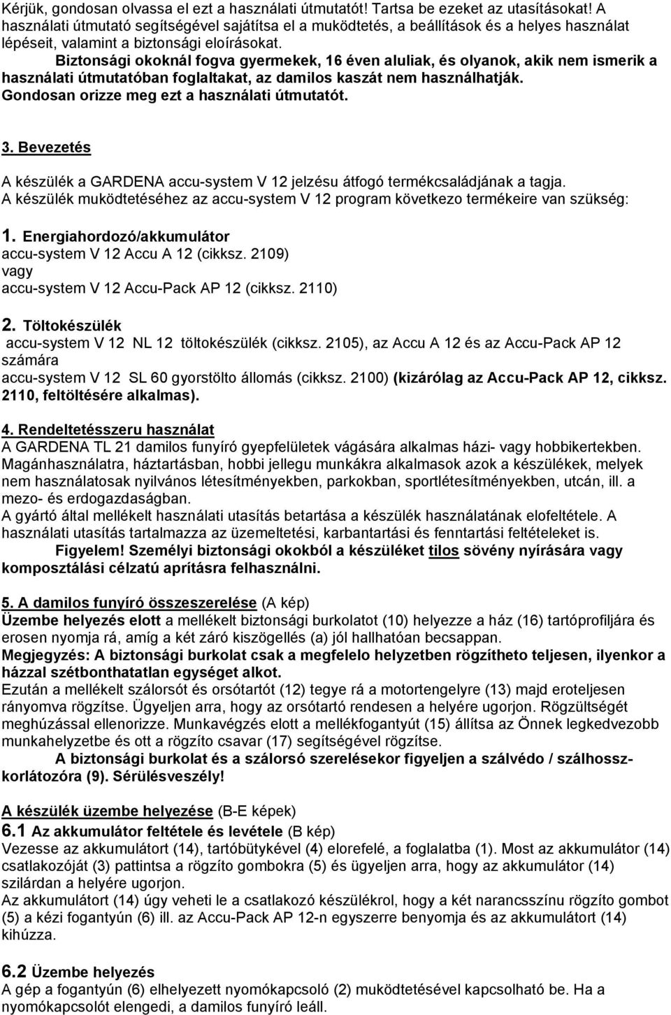 Biztonsági okoknál fogva gyermekek, 16 éven aluliak, és olyanok, akik nem ismerik a használati útmutatóban foglaltakat, az damilos kaszát nem használhatják.