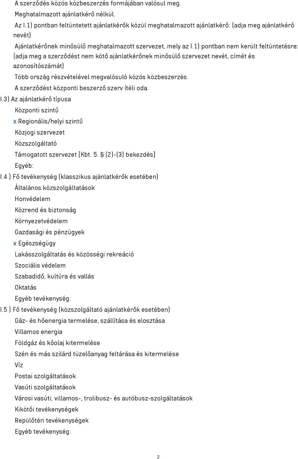 1) pontban nem került feltüntetésre: (adja meg a szerződést nem kötő ajánlatkérőnek minősülő szervezet nevét, címét és azonosítószámát) Több ország részvételével megvalósuló közös közbeszerzés.