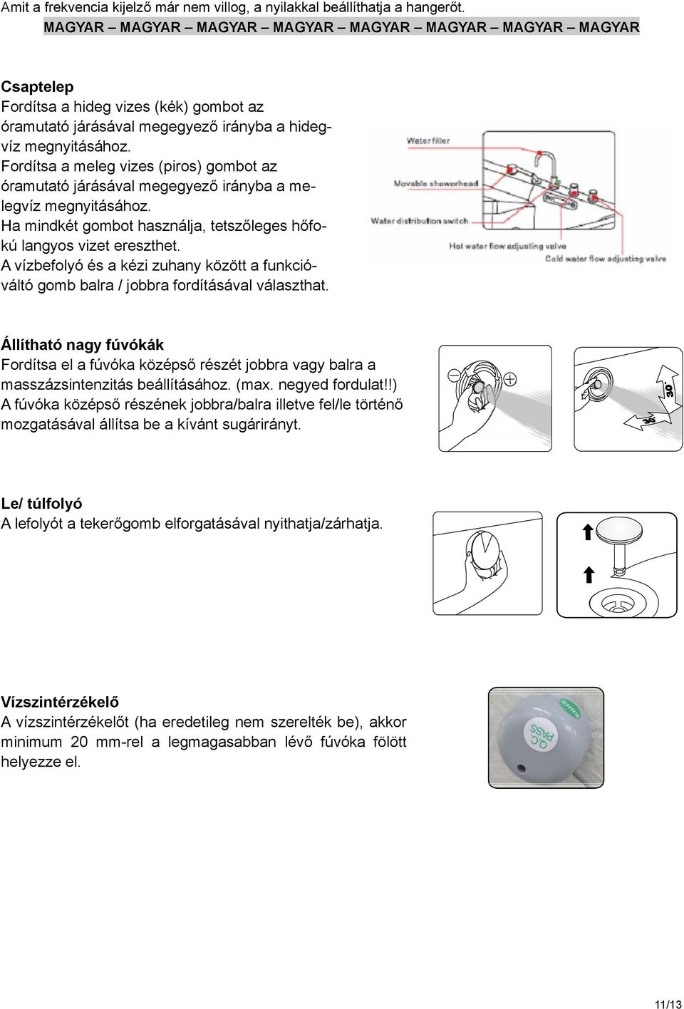 Fordítsa a meleg vizes (piros) gombot az óramutató járásával megegyező irányba a melegvíz megnyitásához. Ha mindkét gombot használja, tetszőleges hőfokú langyos vizet ereszthet.