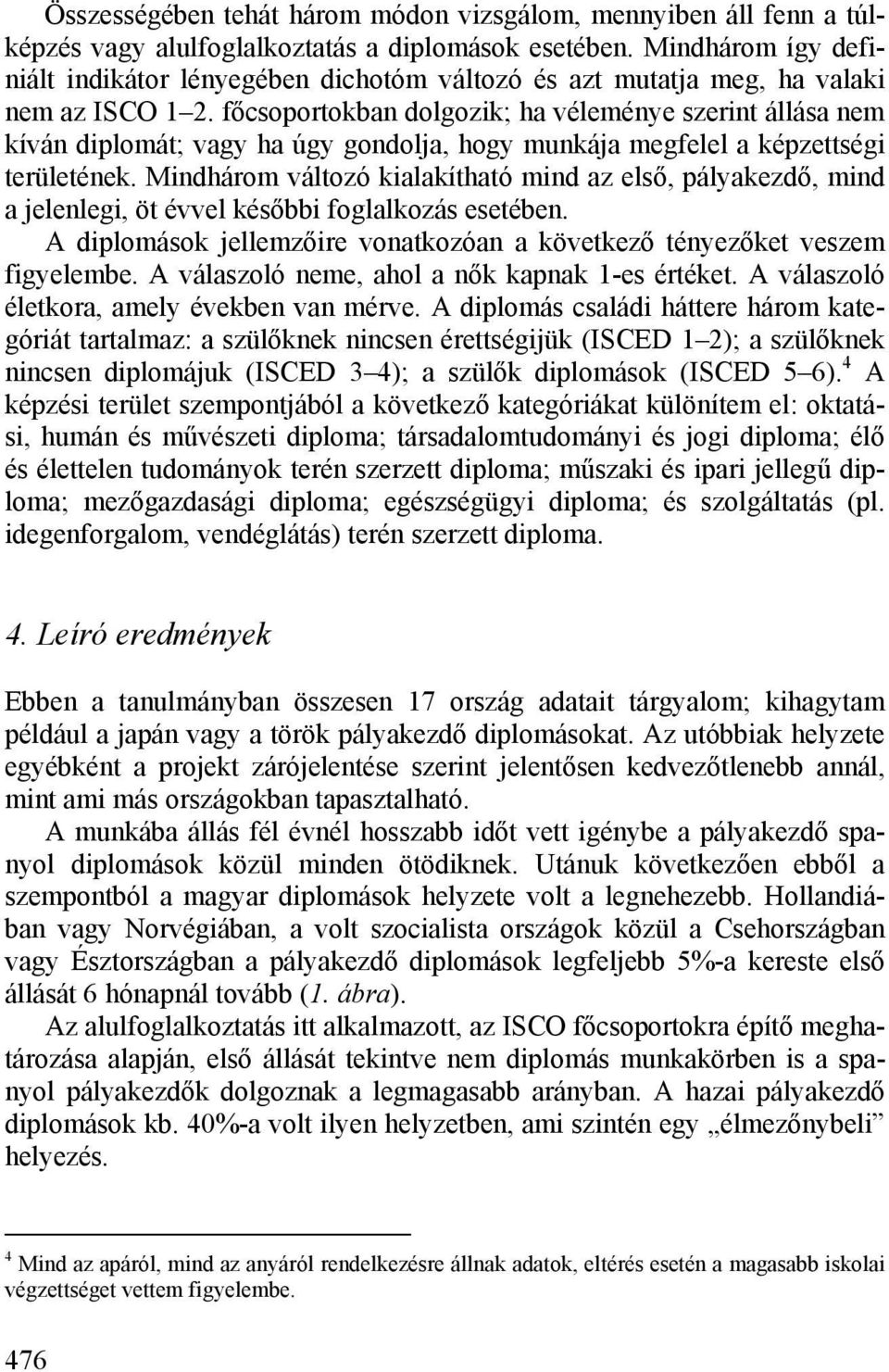 főcsoportokban dolgozik; ha véleménye szerint állása nem kíván diplomát; vagy ha úgy gondolja, hogy munkája megfelel a képzettségi területének.