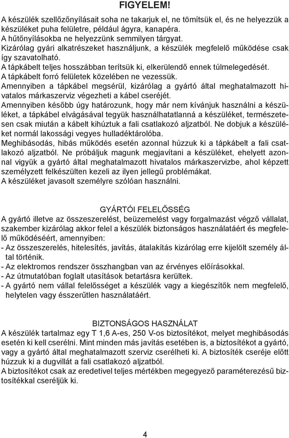 A tápkábelt forró felületek közelében ne vezessük. Amennyiben a tápkábel megsérül, kizárólag a gyártó által meghatalmazott hivatalos márkaszerviz végezheti a kábel cseréjét.