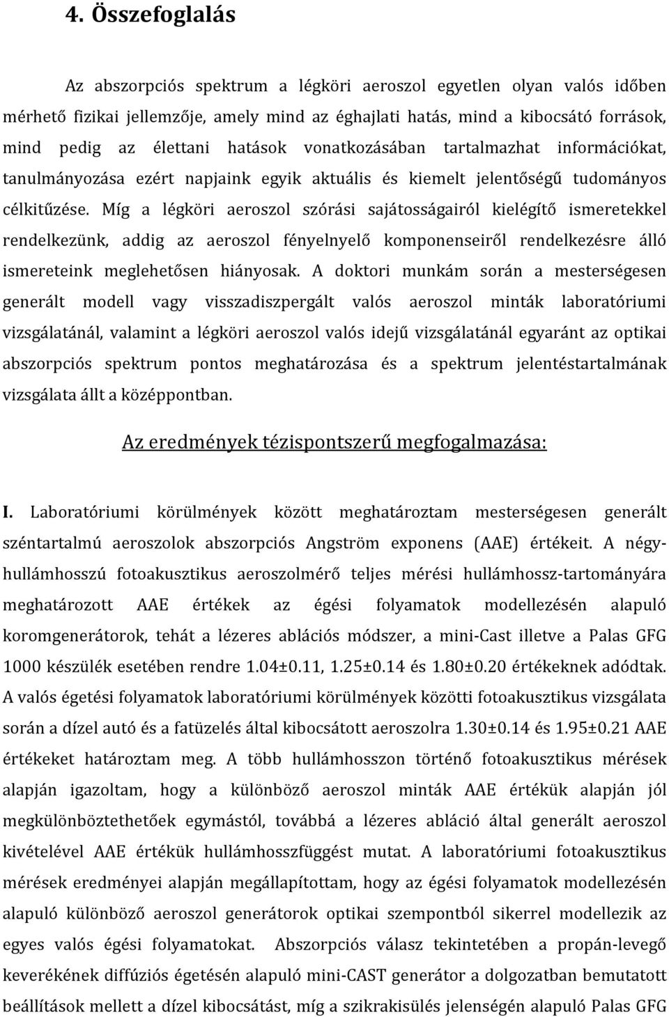 Míg a légköri aeroszol szórási sajátosságairól kielégítő ismeretekkel rendelkezünk, addig az aeroszol fényelnyelő komponenseiről rendelkezésre álló ismereteink meglehetősen hiányosak.