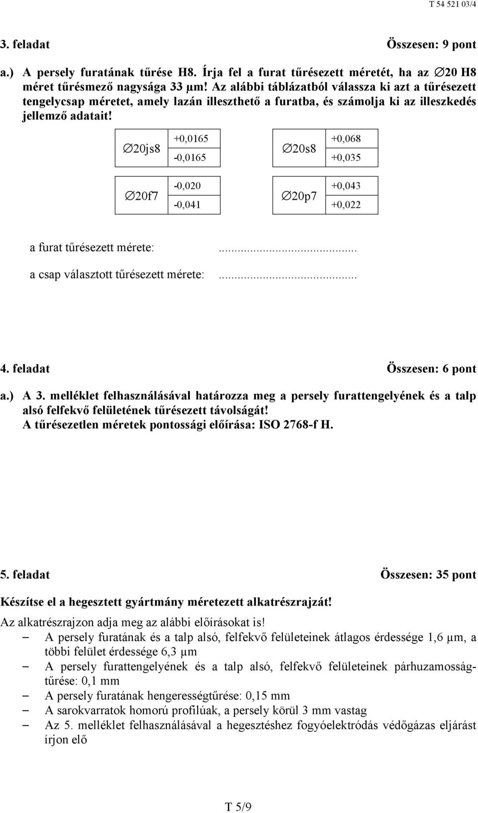 20js8 20f7 +0,0165 20s8 +0,068-0,0165 +0,035-0,020 20p7 +0,043-0,041 +0,022 a furat tűrésezett mérete:... a csap választott tűrésezett mérete:... 4. feladat Összesen: 6 pont a.) A 3.