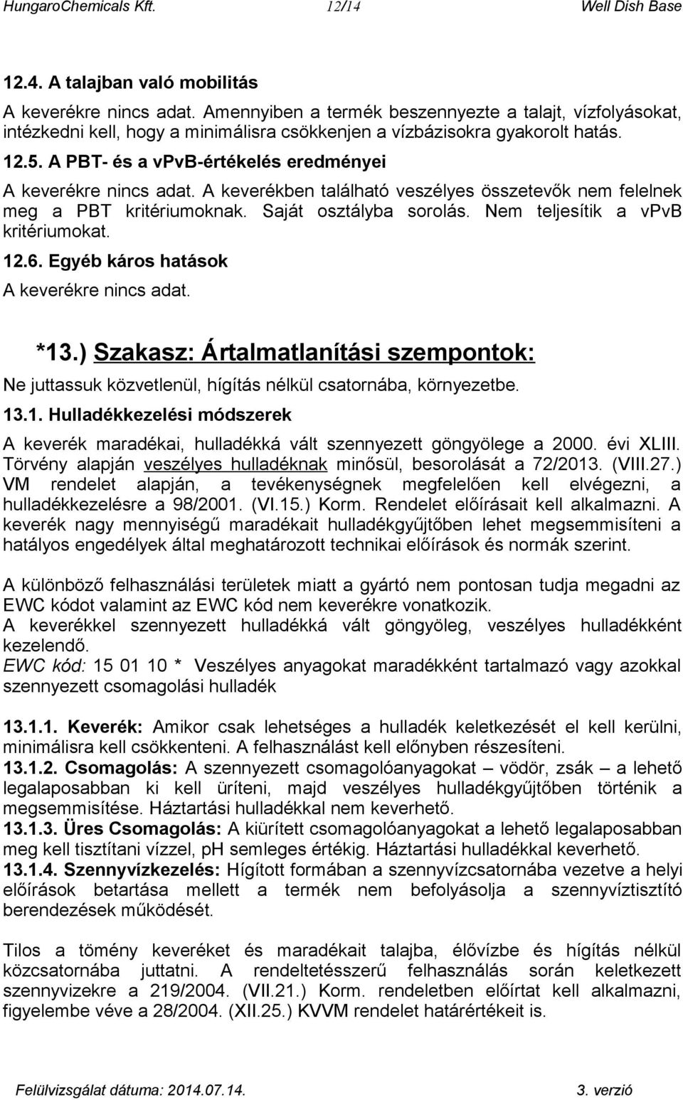 A keverékben található veszélyes összetevők nem felelnek meg a PBT kritériumoknak. Saját osztályba sorolás. Nem teljesítik a vpvb kritériumokat. 12.6. Egyéb káros hatások A keverékre. *13.