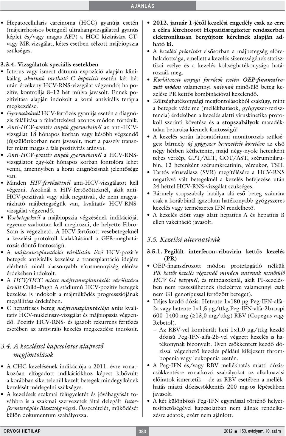 Vizsgálatok speciális esetekben Icterus vagy ismert dátumú expozíció alapján klinikailag akutnak tartható C hepatitis esetén két hét után érzékeny HCV-RNS-vizsgálat végzendő; ha pozitív, kontrollja 8
