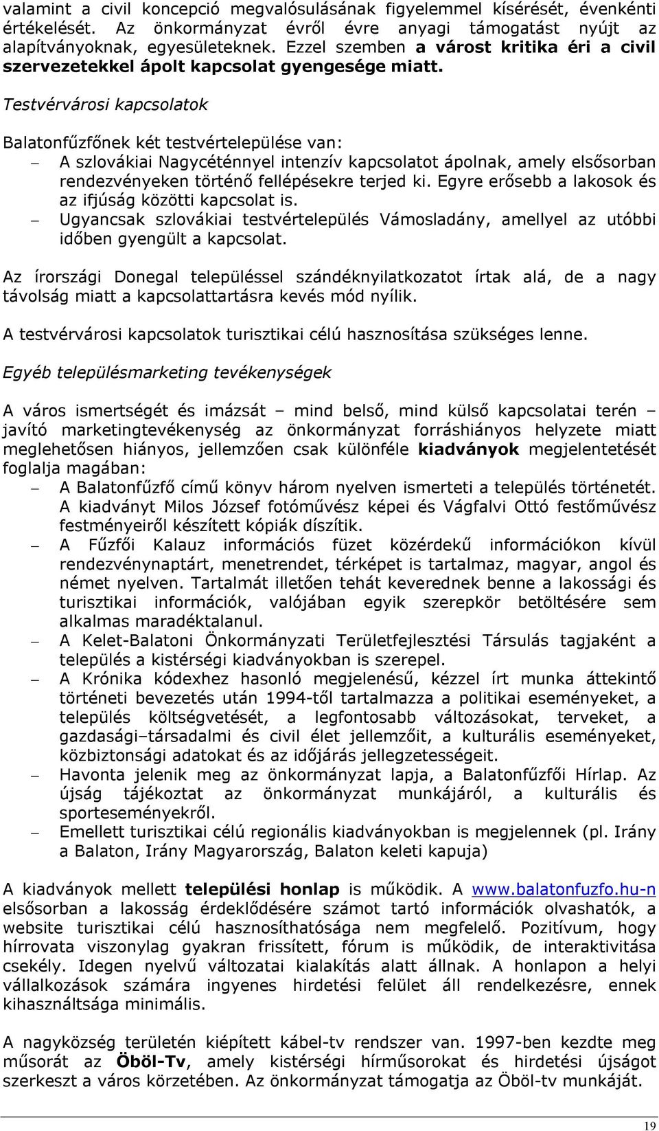 Testvérvárosi kapcsolatok Balatonfűzfőnek két testvértelepülése van: A szlovákiai Nagycéténnyel intenzív kapcsolatot ápolnak, amely elsősorban rendezvényeken történő fellépésekre terjed ki.