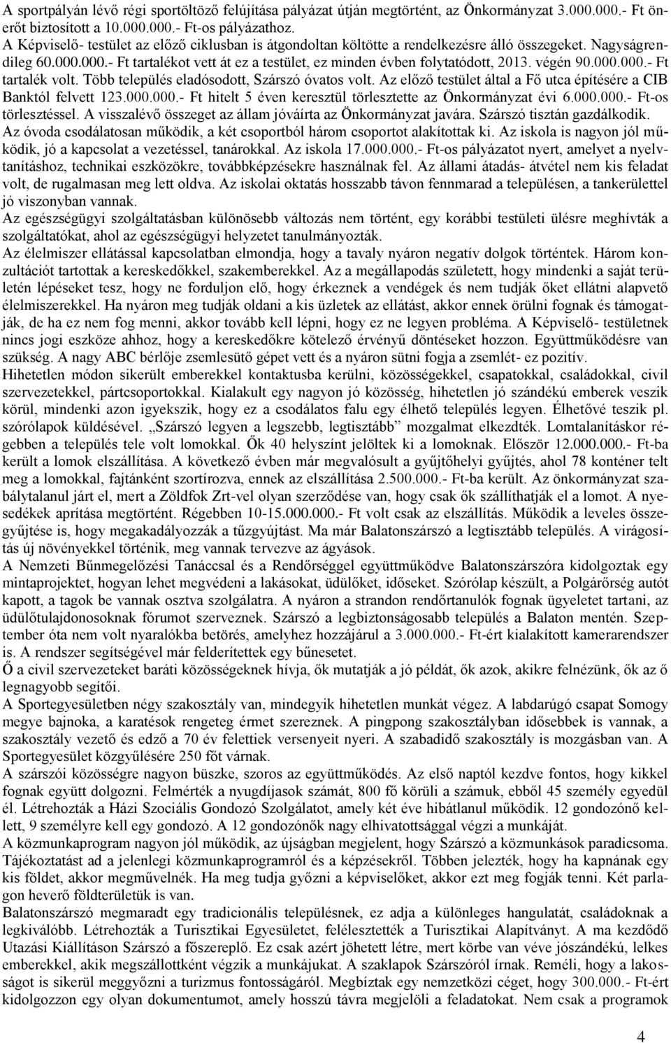 végén 90.000.000.- Ft tartalék volt. Több település eladósodott, Szárszó óvatos volt. Az előző testület által a Fő utca építésére a CIB Banktól felvett 123.000.000.- Ft hitelt 5 éven keresztül törlesztette az Önkormányzat évi 6.