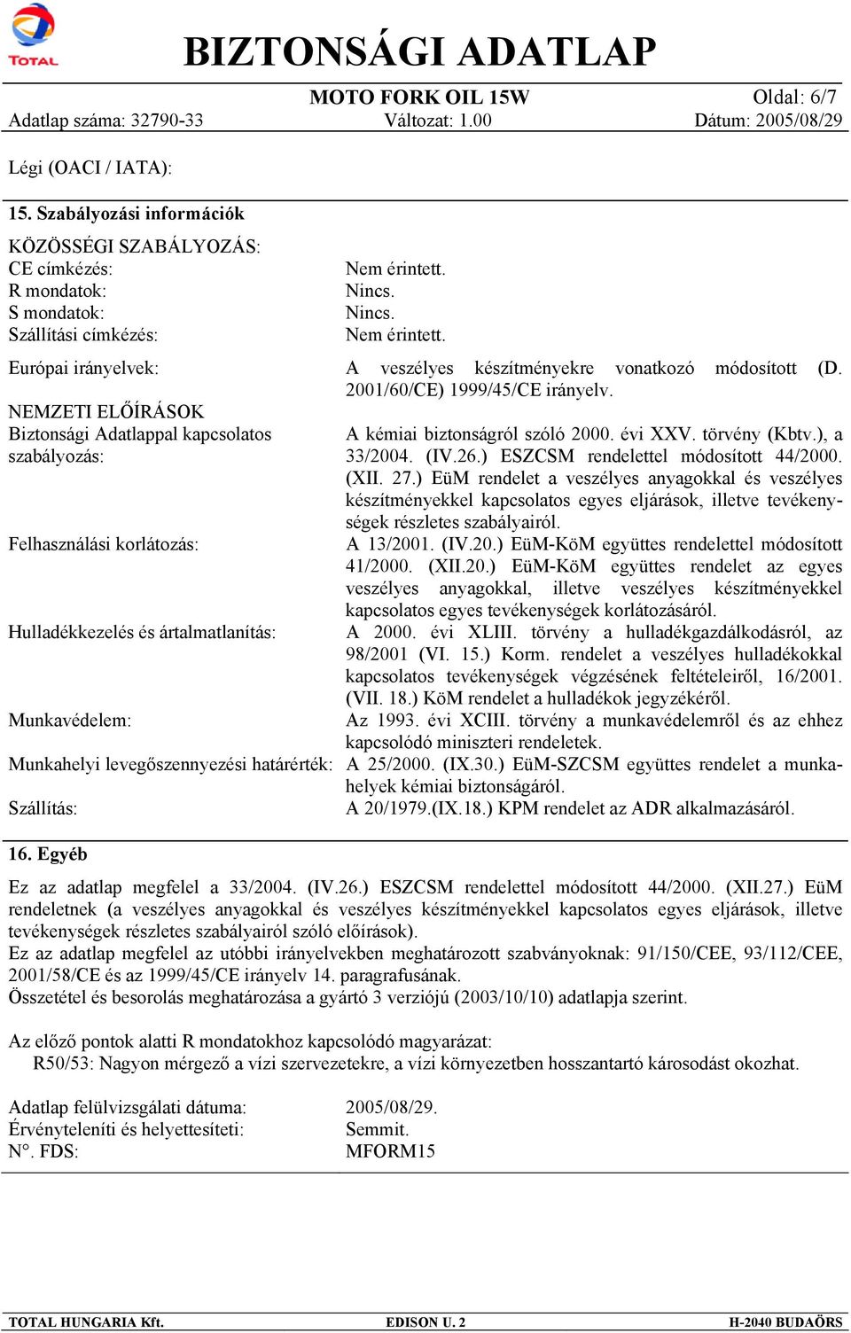 Felhasználási korlátozás: Hulladékkezelés és ártalmatlanítás: Munkavédelem: Nem érintett. Nincs. Nincs. Nem érintett. A veszélyes készítményekre vonatkozó módosított (D.