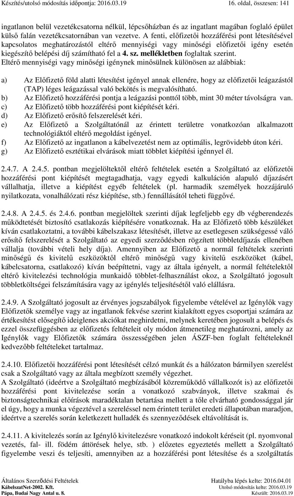 Eltérő mennyiségi vagy minőségi igénynek minősülnek különösen az alábbiak: a) Az Előfizető föld alatti létesítést igényel annak ellenére, hogy az előfizetői leágazástól (TAP) léges leágazással való