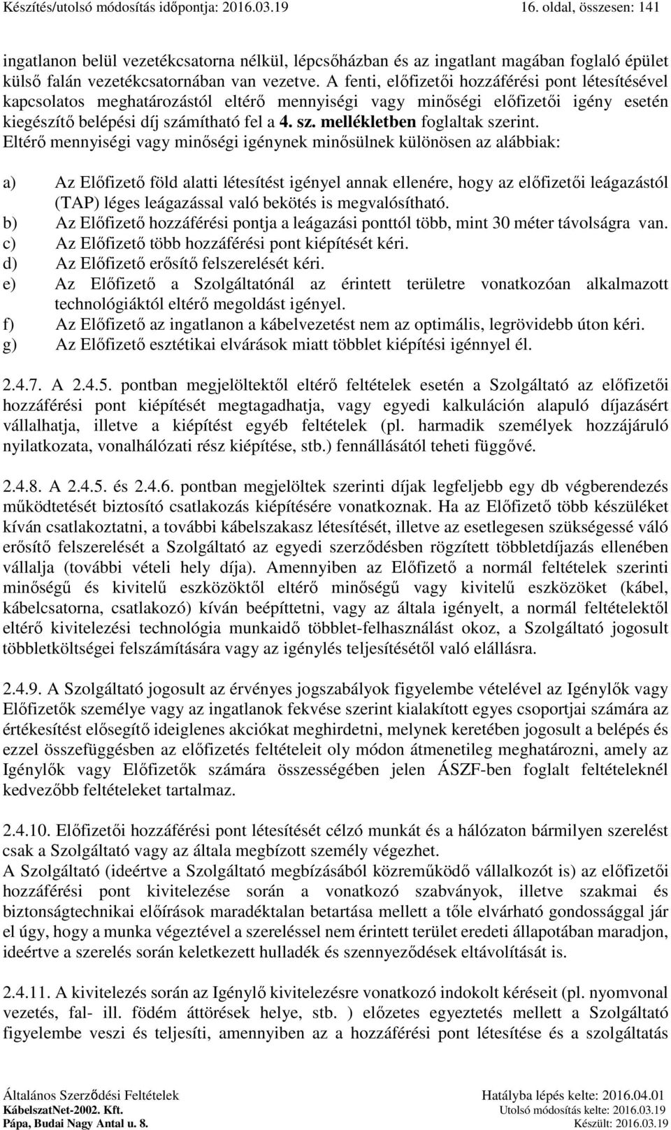 Eltérő mennyiségi vagy minőségi igénynek minősülnek különösen az alábbiak: a) Az Előfizető föld alatti létesítést igényel annak ellenére, hogy az előfizetői leágazástól (TAP) léges leágazással való