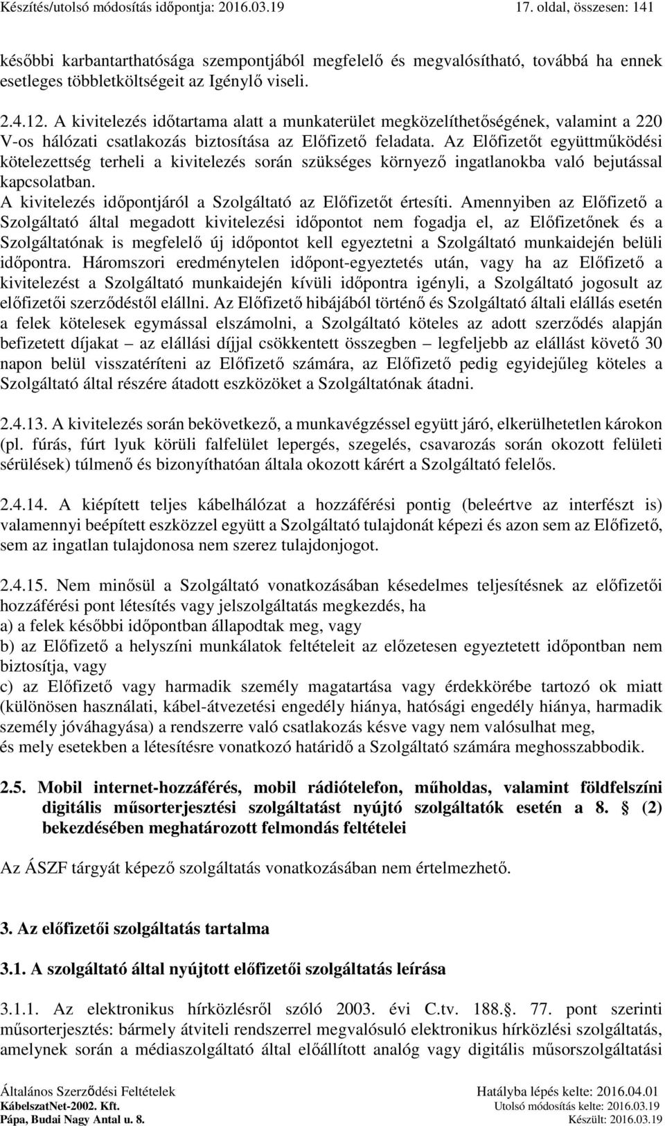 Az Előfizetőt együttműködési kötelezettség terheli a kivitelezés során szükséges környező ingatlanokba való bejutással kapcsolatban. A kivitelezés időpontjáról a az Előfizetőt értesíti.