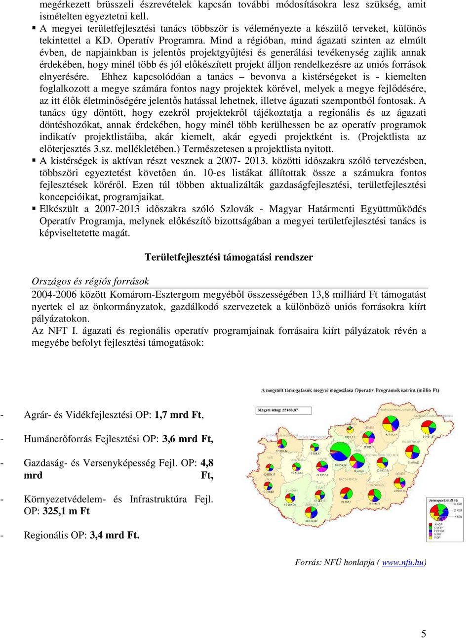 Mind a régióban, mind ágazati szinten az elmúlt évben, de napjainkban is jelentıs projektgyőjtési és generálási tevékenység zajlik annak érdekében, hogy minél több és jól elıkészített projekt álljon