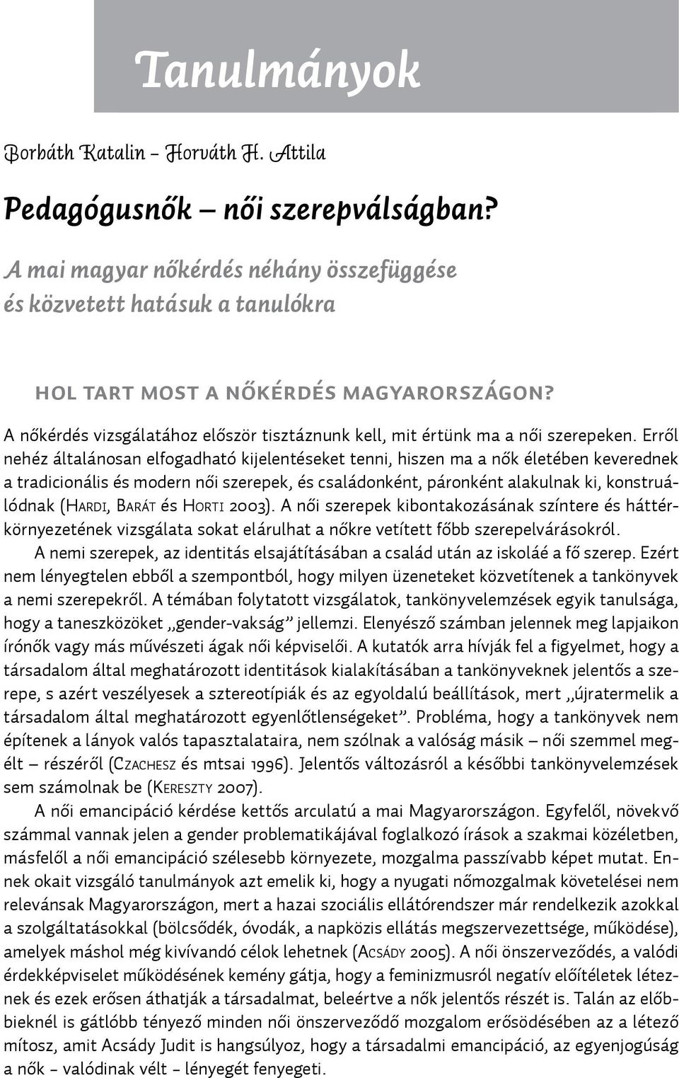 Erről nehéz általánosan elfogadható kijelentéseket tenni, hiszen ma a nők életében keverednek a tradicionális és modern női szerepek, és családonként, páronként alakulnak ki, konstruálódnak (Ha r d