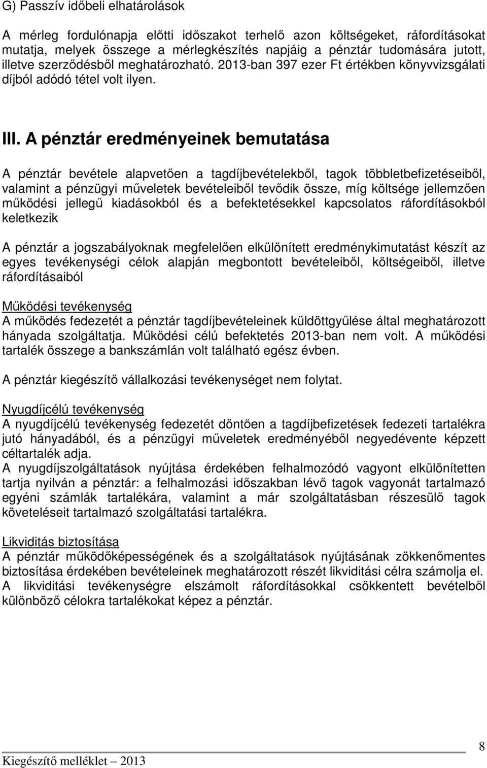 A pénztár eredményeinek bemutatása A pénztár bevétele alapvetően a tagdíjbevételekből, tagok többletbefizetéseiből, valamint a pénzügyi műveletek bevételeiből tevődik össze, míg költsége jellemzően