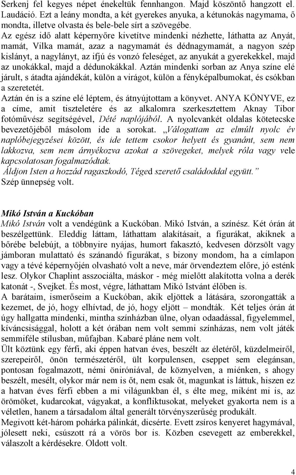 Az egész idő alatt képernyőre kivetítve mindenki nézhette, láthatta az Anyát, mamát, Vilka mamát, azaz a nagymamát és dédnagymamát, a nagyon szép kislányt, a nagylányt, az ifjú és vonzó feleséget, az