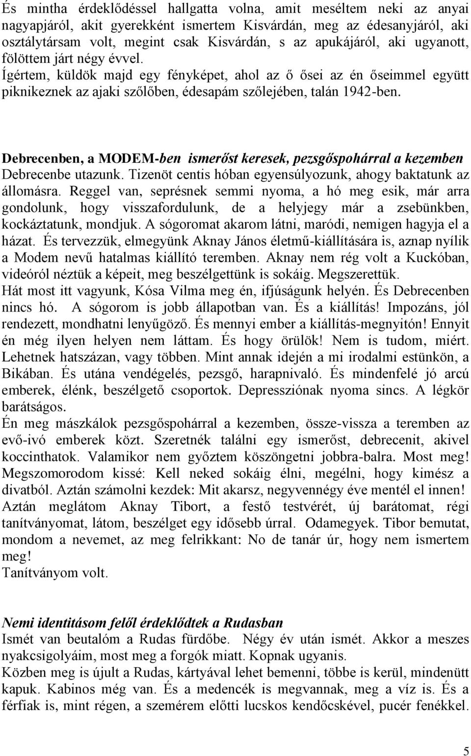 Debrecenben, a MODEM-ben ismerőst keresek, pezsgőspohárral a kezemben Debrecenbe utazunk. Tizenöt centis hóban egyensúlyozunk, ahogy baktatunk az állomásra.