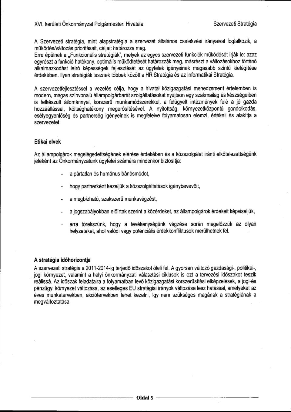 történő alkalmazkodást leíró képességek fejlesztését az ügyfelek igényeinek magasabb szintű kielégítése érdekében. Ilyen stratégiák lesznek többek között a HR Stratégia és az Informatikai Stratégia.