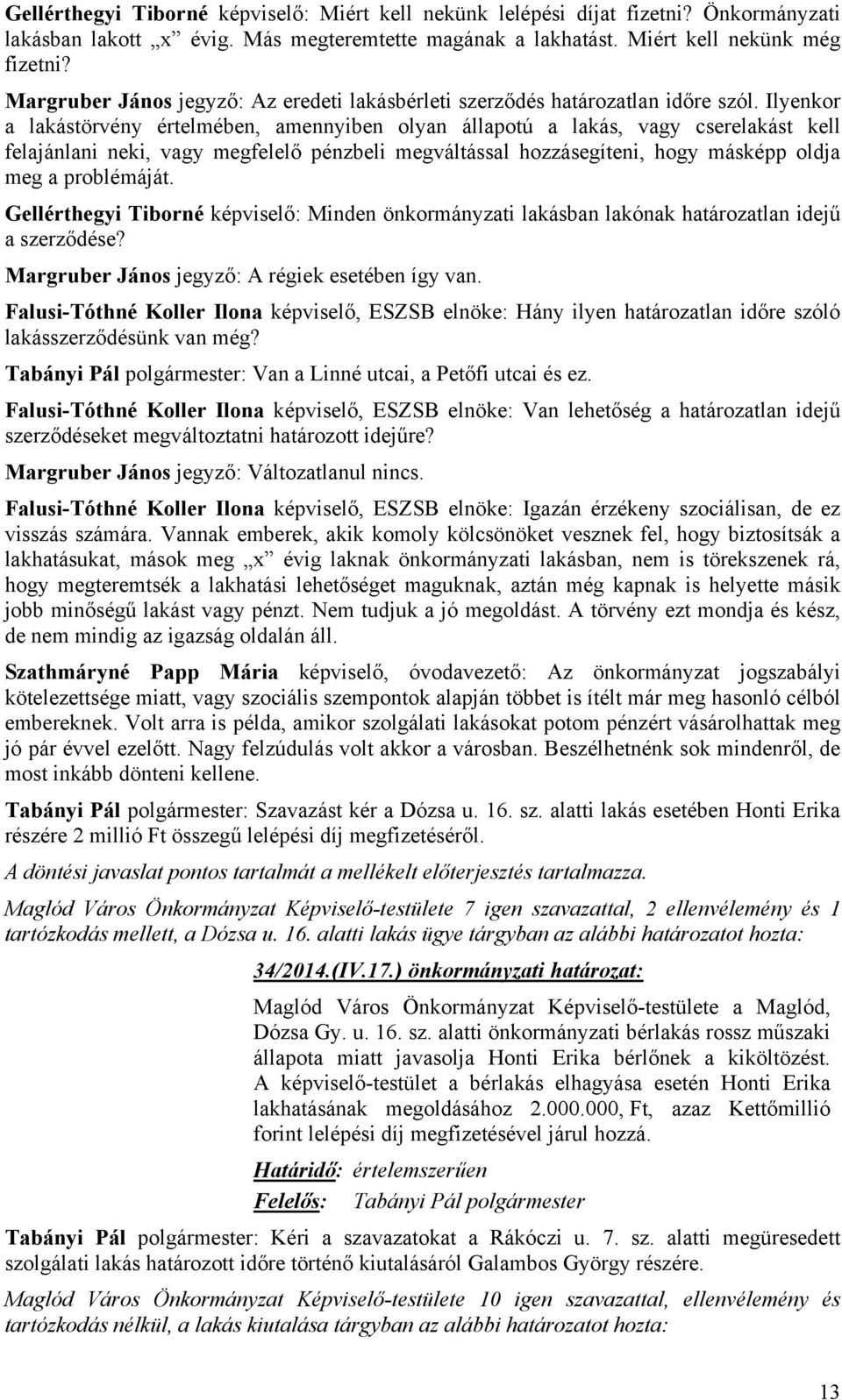 Ilyenkor a lakástörvény értelmében, amennyiben olyan állapotú a lakás, vagy cserelakást kell felajánlani neki, vagy megfelelő pénzbeli megváltással hozzásegíteni, hogy másképp oldja meg a problémáját.