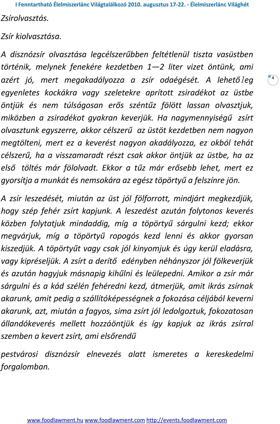 A lehetőleg egyenletes kockákra vagy szeletekre aprított zsiradékot az üstbe öntjük és nem túlságosan erős széntűz fölött lassan olvasztjuk, miközben a zsiradékot gyakran keverjük.