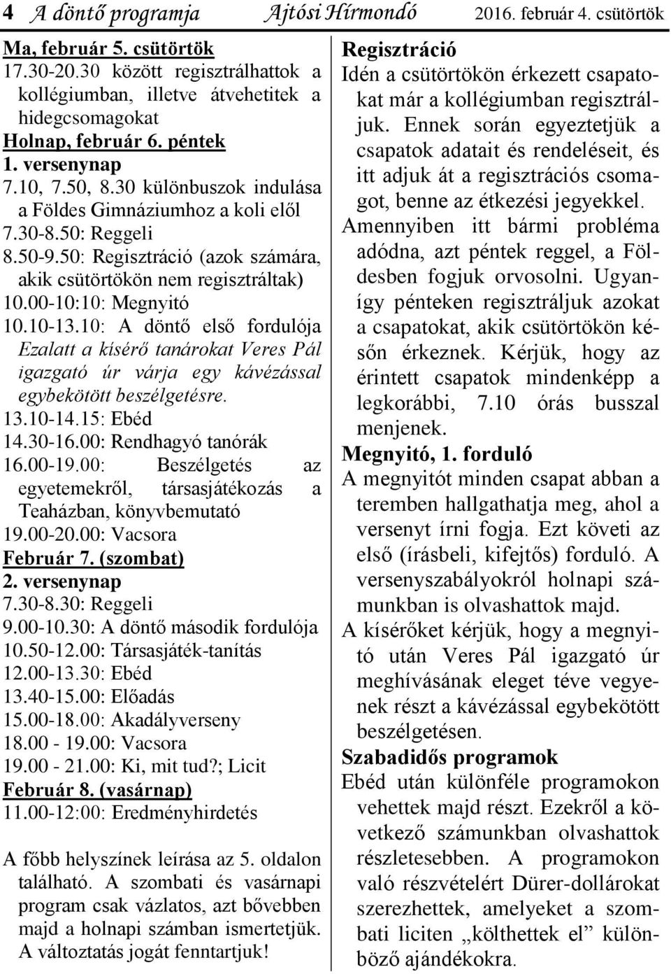 00-10:10: Megnyitó 10.10-13.10: A döntő első fordulója Ezalatt a kísérő tanárokat Veres Pál igazgató úr várja egy kávézással egybekötött beszélgetésre. 13.10-14.15: Ebéd 14.30-16.