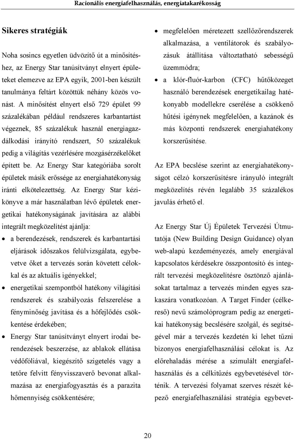 A minősítést elnyert első 729 épület 99 százalékában például rendszeres karbantartást végeznek, 85 százalékuk használ energiagazdálkodási irányító rendszert, 50 százalékuk pedig a világítás