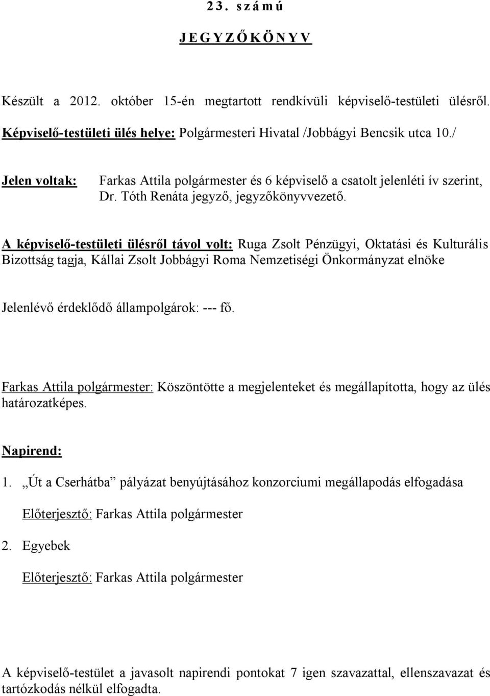 A képviselő-testületi ülésről távol volt: Ruga Zsolt Pénzügyi, Oktatási és Kulturális Bizottság tagja, Kállai Zsolt Jobbágyi Roma Nemzetiségi Önkormányzat elnöke Jelenlévő érdeklődő állampolgárok: