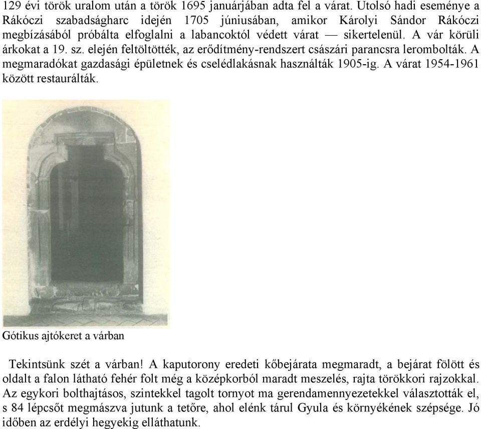 sz. elején feltöltötték, az erődítmény-rendszert császári parancsra lerombolták. A megmaradókat gazdasági épületnek és cselédlakásnak használták 1905-ig. A várat 1954-1961 között restaurálták.