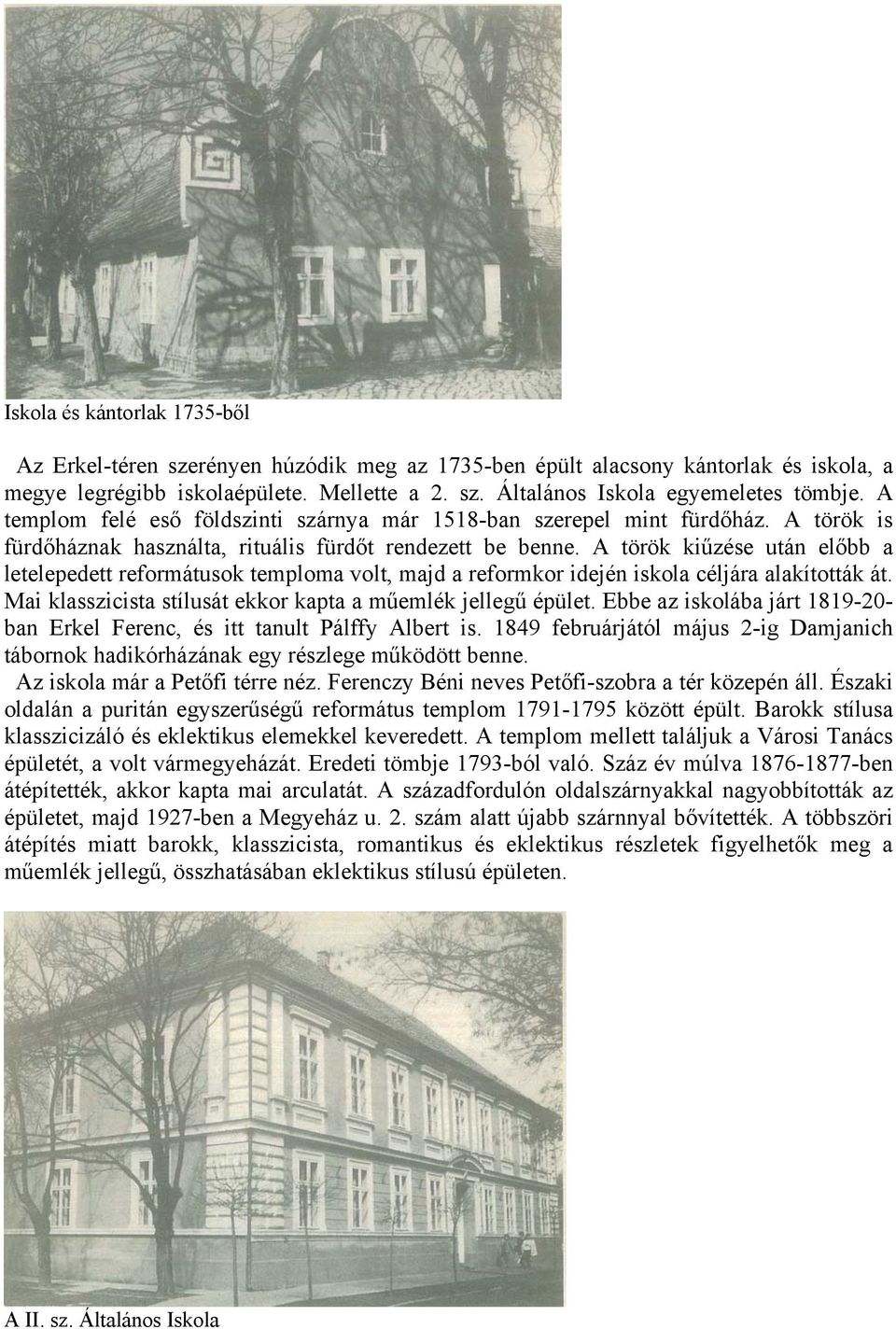 A török kiűzése után előbb a letelepedett reformátusok temploma volt, majd a reformkor idején iskola céljára alakították át. Mai klasszicista stílusát ekkor kapta a műemlék jellegű épület.