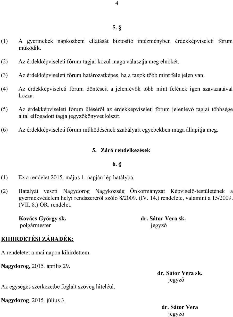 (5) Az érdekképviseleti fórum üléséről az érdekképviseleti fórum jelenlévő tagjai többsége által elfogadott tagja könyvet készít.