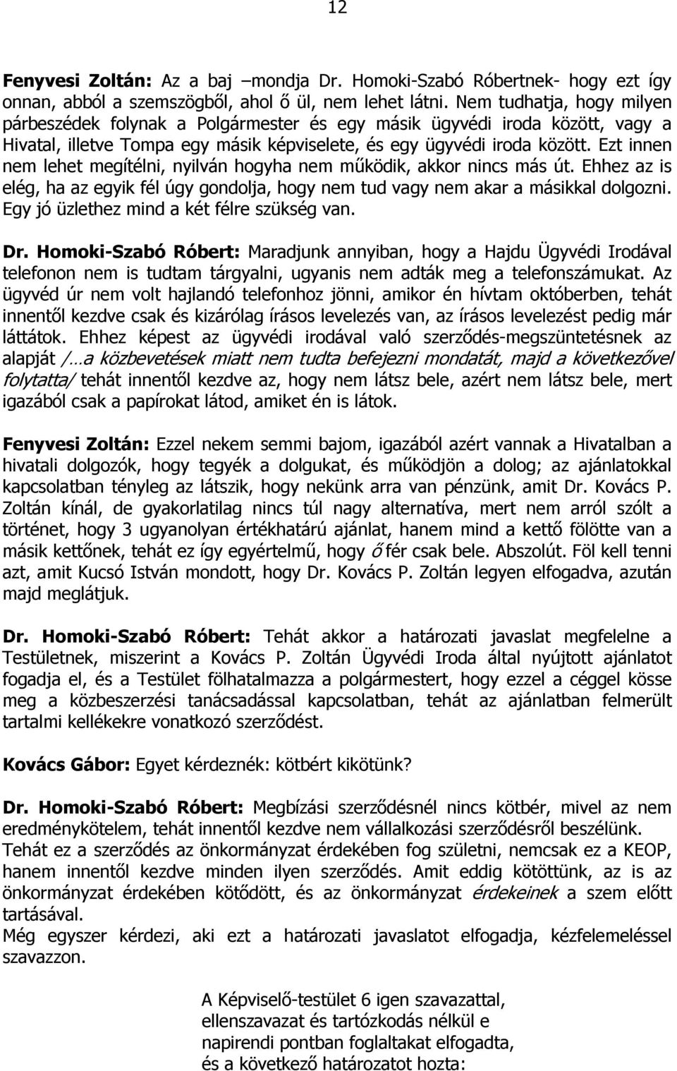 Ezt innen nem lehet megítélni, nyilván hogyha nem működik, akkor nincs más út. Ehhez az is elég, ha az egyik fél úgy gondolja, hogy nem tud vagy nem akar a másikkal dolgozni.
