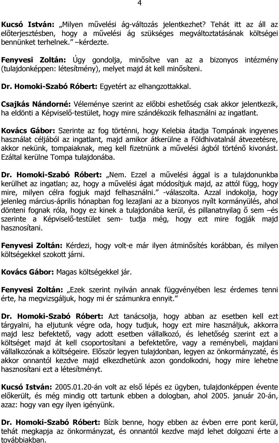 Csajkás Nándorné: Véleménye szerint az előbbi eshetőség csak akkor jelentkezik, ha eldönti a Képviselő-testület, hogy mire szándékozik felhasználni az ingatlant.