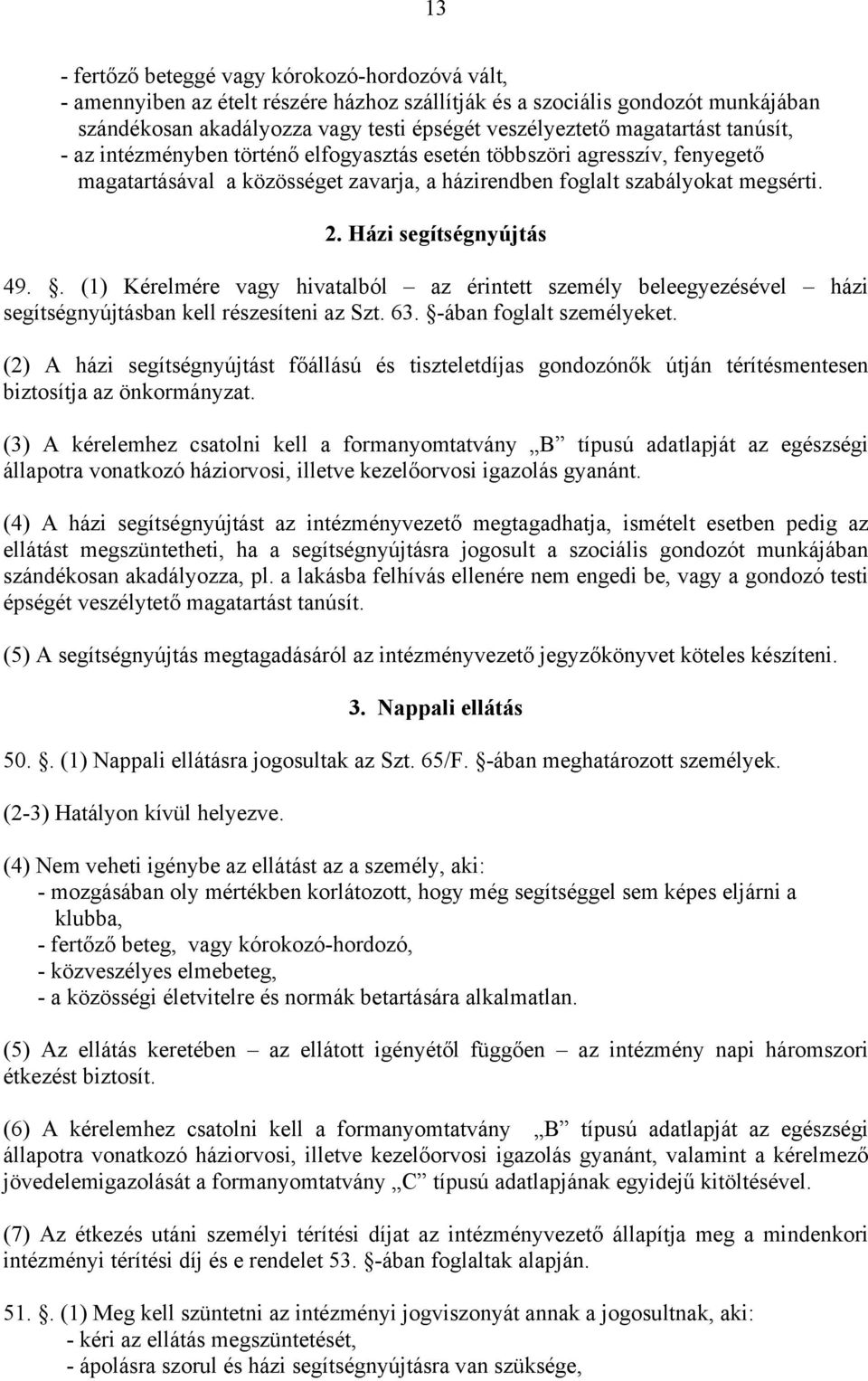 Házi segítségnyújtás 49.. (1) Kérelmére vagy hivatalból az érintett személy beleegyezésével házi segítségnyújtásban kell részesíteni az Szt. 63. -ában foglalt személyeket.