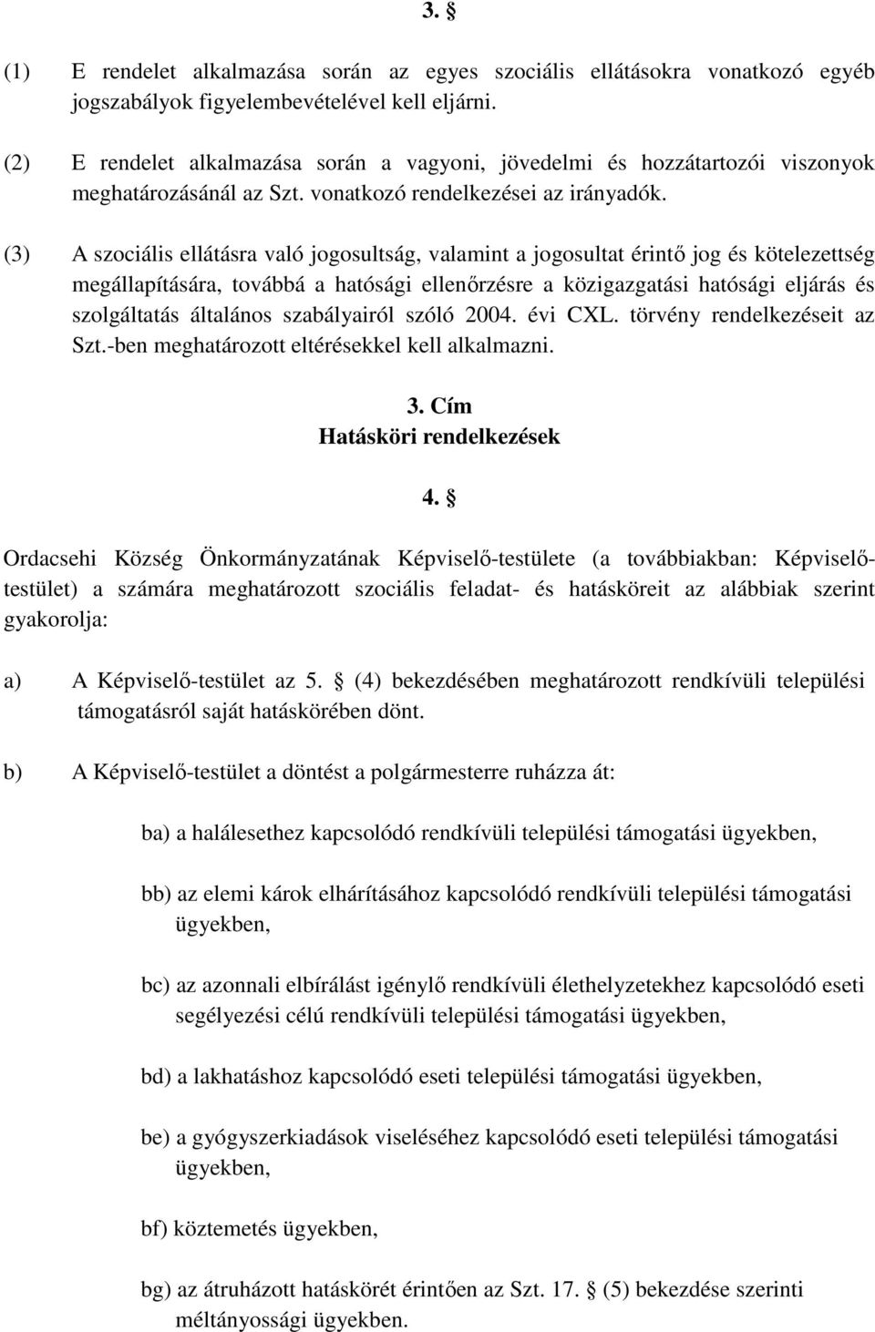 (3) A szociális ellátásra való jogosultság, valamint a jogosultat érintı jog és kötelezettség megállapítására, továbbá a hatósági ellenırzésre a közigazgatási hatósági eljárás és szolgáltatás