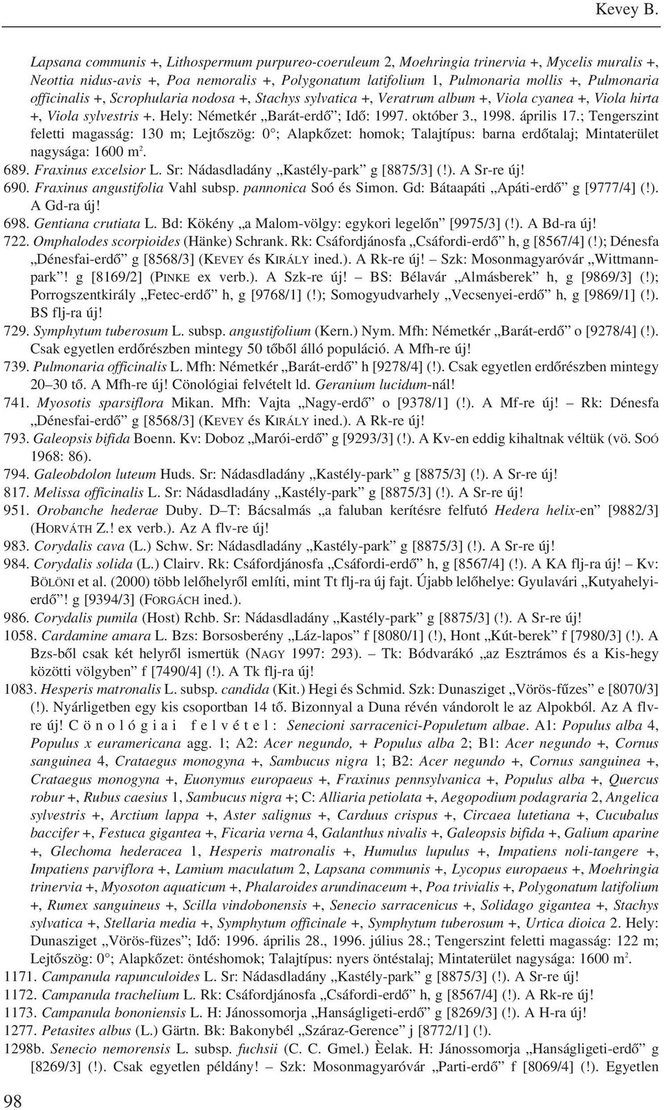 officinalis +, Scrophularia nodosa +, Stachys sylvatica +, Veratrum album +, Viola cyanea +, Viola hirta +, Viola sylvestris +. Hely: Németkér Barát-erdõ ; Idõ: 1997. október 3., 1998. április 17.