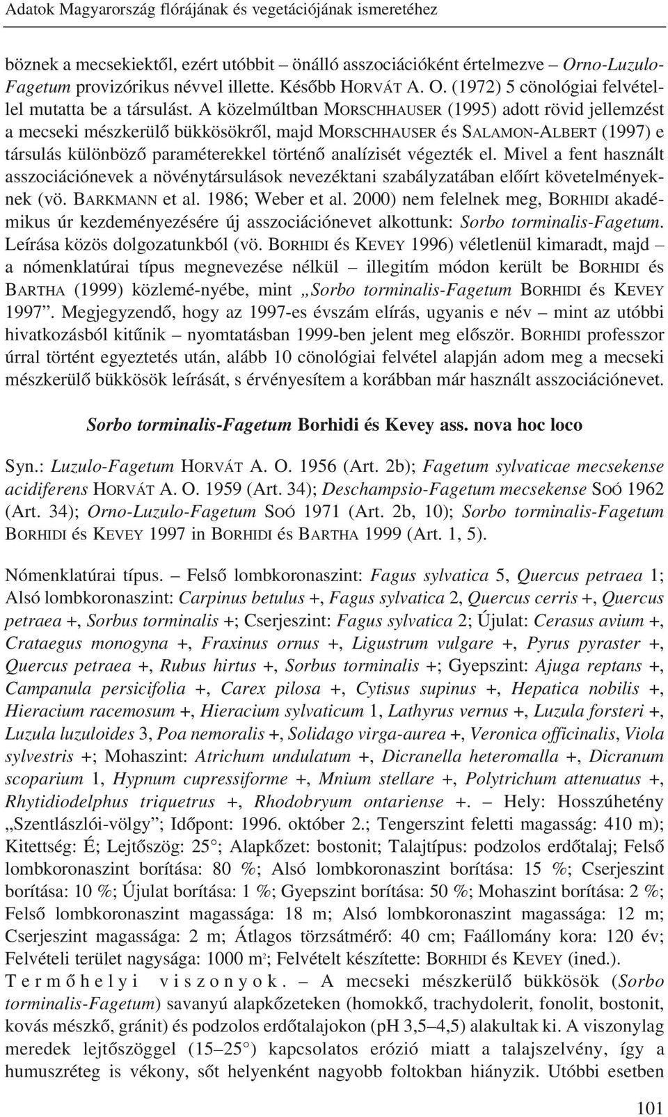 A közelmúltban MORSCHHAUSER (1995) adott rövid jellemzést a mecseki mészkerülõ bükkösökrõl, majd MORSCHHAUSER és SALAMON-ALBERT (1997) e társulás különbözõ paraméterekkel történõ analízisét végezték