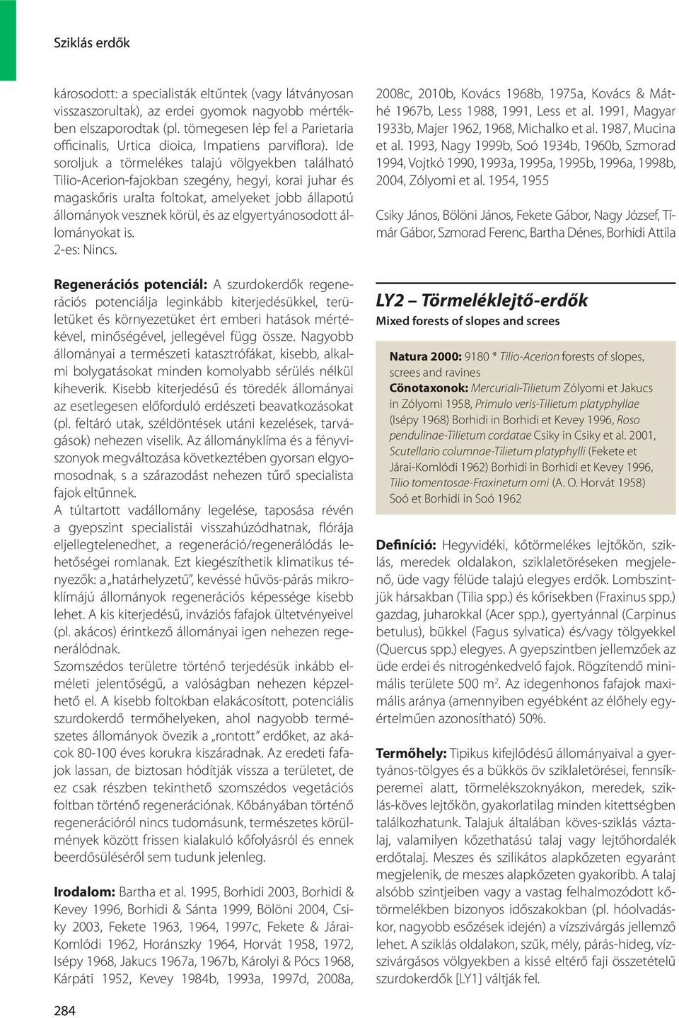 Ide soroljuk a törmelékes talajú völgyekben található Tilio-Acerion-fajokban szegény, hegyi, korai juhar és magaskőris uralta foltokat, amelyeket jobb állapotú állományok vesznek körül, és az
