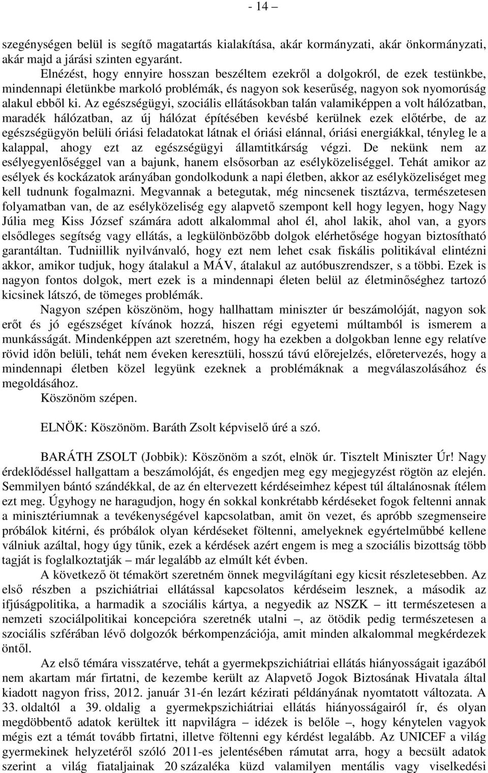 Az egészségügyi, szociális ellátásokban talán valamiképpen a volt hálózatban, maradék hálózatban, az új hálózat építésében kevésbé kerülnek ezek előtérbe, de az egészségügyön belüli óriási